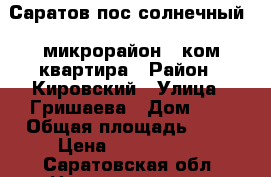 Саратов,пос.солнечный,7 микрорайон.1 ком квартира › Район ­ Кировский › Улица ­ Гришаева › Дом ­ 4 › Общая площадь ­ 40 › Цена ­ 1 250 000 - Саратовская обл. Недвижимость » Квартиры продажа   . Саратовская обл.